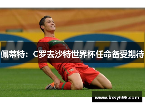 佩蒂特：C罗去沙特世界杯任命备受期待