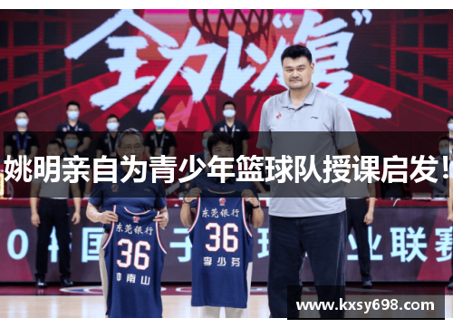 姚明亲自为青少年篮球队授课启发！