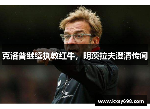 克洛普继续执教红牛，明茨拉夫澄清传闻